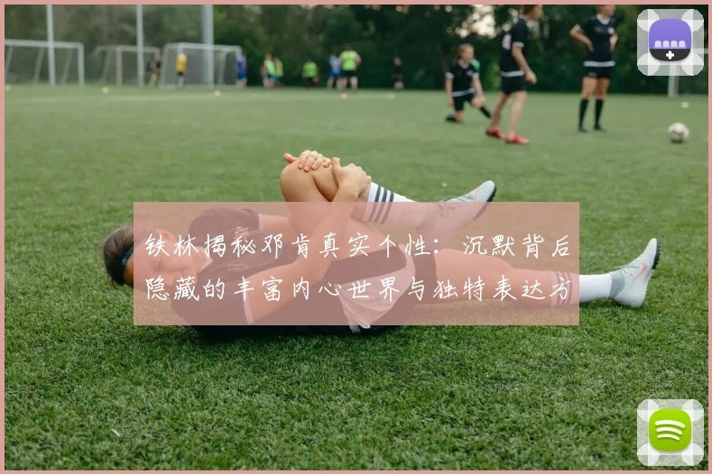 铁林揭秘邓肯真实个性：沉默背后隐藏的丰富内心世界与独特表达方式