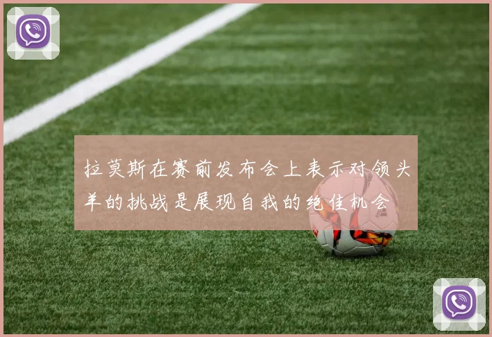 拉莫斯在赛前发布会上表示对领头羊的挑战是展现自我的绝佳机会