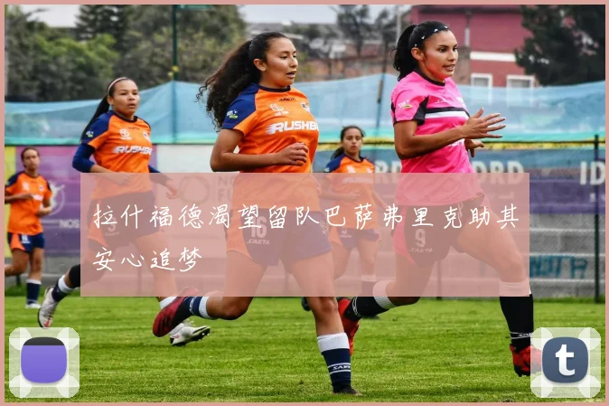 拉什福德渴望留队巴萨弗里克助其安心追梦