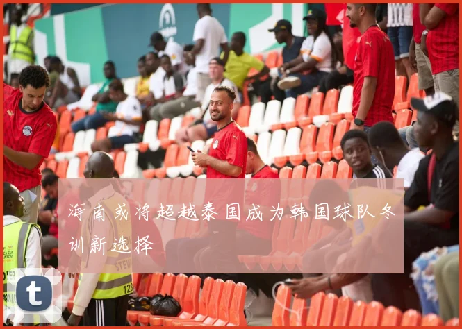 海南或将超越泰国成为韩国球队冬训新选择