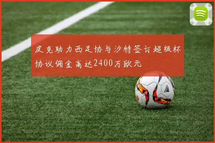 皮克助力西足协与沙特签订超级杯协议佣金高达2400万欧元