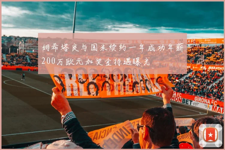 姆希塔良与国米续约一年成功年薪200万欧元加奖金待遇曝光