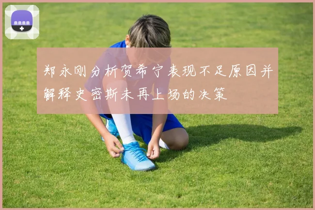 郑永刚分析贺希宁表现不足原因并解释史密斯未再上场的决策
