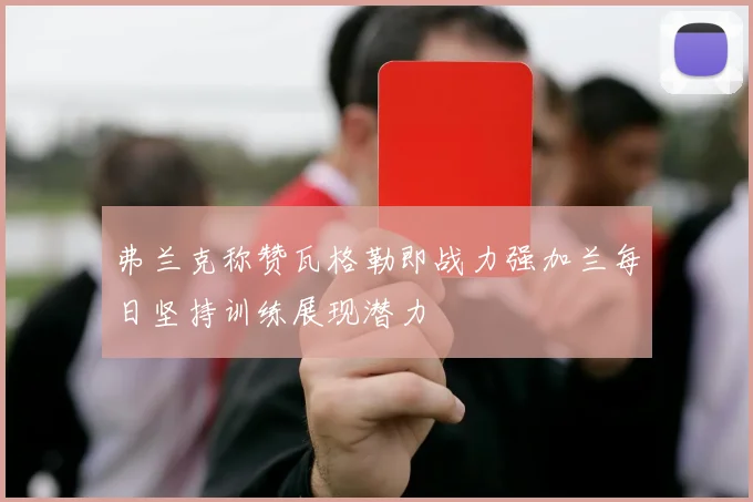 弗兰克称赞瓦格勒即战力强加兰每日坚持训练展现潜力