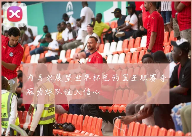 内马尔展望世界杯巴西国王联赛夺冠为球队注入信心
