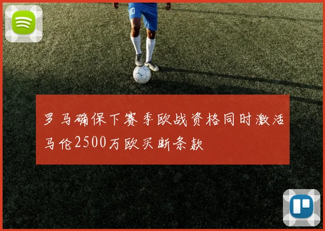 罗马确保下赛季欧战资格同时激活马伦2500万欧买断条款